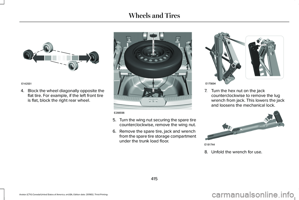 LINCOLN AVIATOR 2020 Owners Manual 4.
Block the wheel diagonally opposite the
flat tire. For example, if the left front tire
is flat, block the right rear wheel. 5.
Turn the wing nut securing the spare tire
counterclockwise, remove the LINCOLN AVIATOR 2020 Owners Manual 4.
Block the wheel diagonally opposite the
flat tire. For example, if the left front tire
is flat, block the right rear wheel. 5.
Turn the wing nut securing the spare tire
counterclockwise, remove the