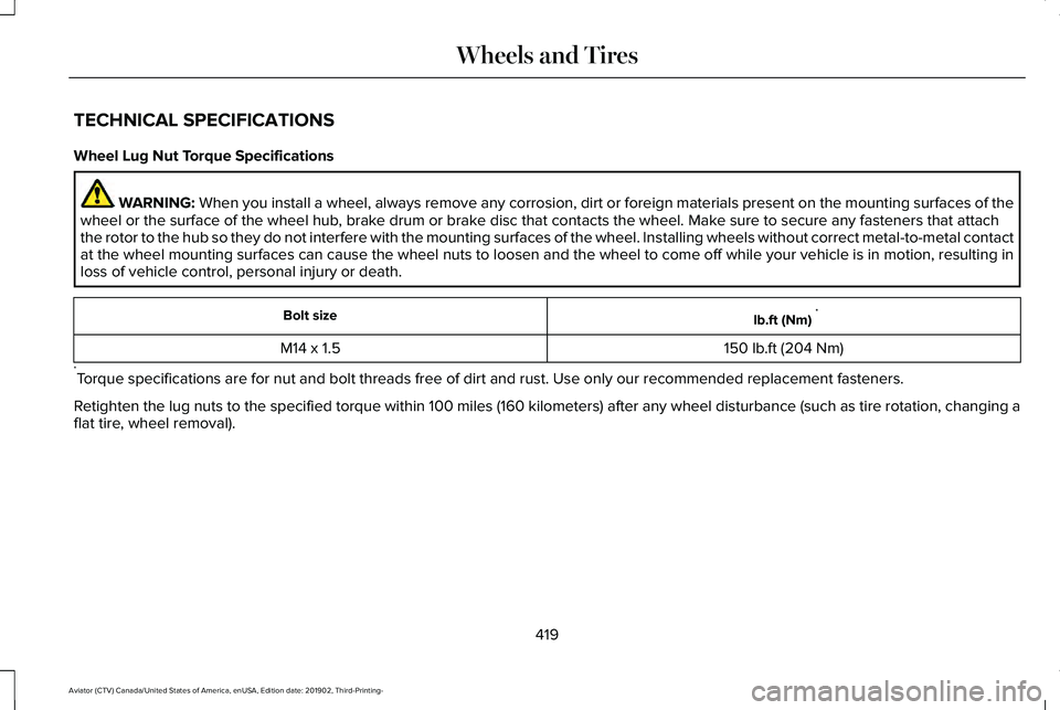 LINCOLN AVIATOR 2020 Owners Manual TECHNICAL SPECIFICATIONS
Wheel Lug Nut Torque Specifications
WARNING: When you install a wheel, always remove any corrosion, dirt or foreign m\
aterials present on the mounting surfaces of the
wheel o LINCOLN AVIATOR 2020 Owners Manual TECHNICAL SPECIFICATIONS
Wheel Lug Nut Torque Specifications
WARNING: When you install a wheel, always remove any corrosion, dirt or foreign m\
aterials present on the mounting surfaces of the
wheel o