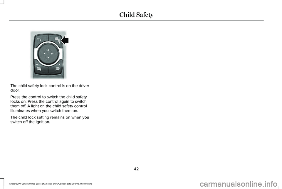 LINCOLN AVIATOR 2020 Service Manual The child safety lock control is on the driver
door.
Press the control to switch the child safety
locks on. Press the control again to switch
them off. A light on the child safety control
illuminates LINCOLN AVIATOR 2020 Service Manual The child safety lock control is on the driver
door.
Press the control to switch the child safety
locks on. Press the control again to switch
them off. A light on the child safety control
illuminates