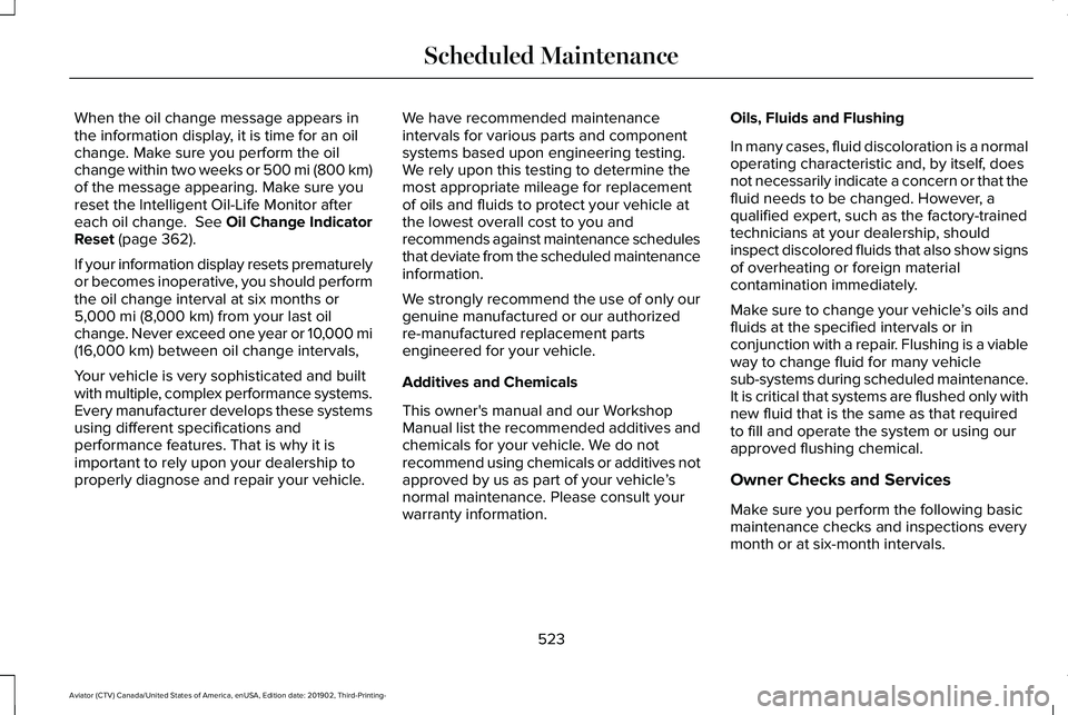 LINCOLN AVIATOR 2020  Owners Manual When the oil change message appears in
the information display, it is time for an oil
change. Make sure you perform the oil
change within two weeks or 500 mi (800 km)
of the message appearing. Make su