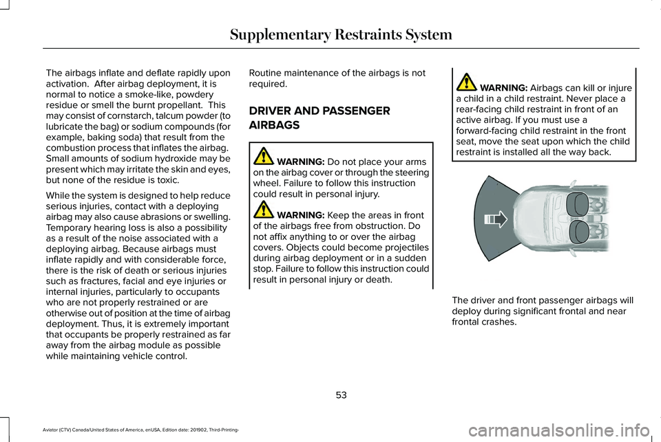 LINCOLN AVIATOR 2020 Workshop Manual The airbags inflate and deflate rapidly upon
activation. After airbag deployment, it is
normal to notice a smoke-like, powdery
residue or smell the burnt propellant. This
may consist of cornstarch, LINCOLN AVIATOR 2020 Workshop Manual The airbags inflate and deflate rapidly upon
activation. After airbag deployment, it is
normal to notice a smoke-like, powdery
residue or smell the burnt propellant. This
may consist of cornstarch,