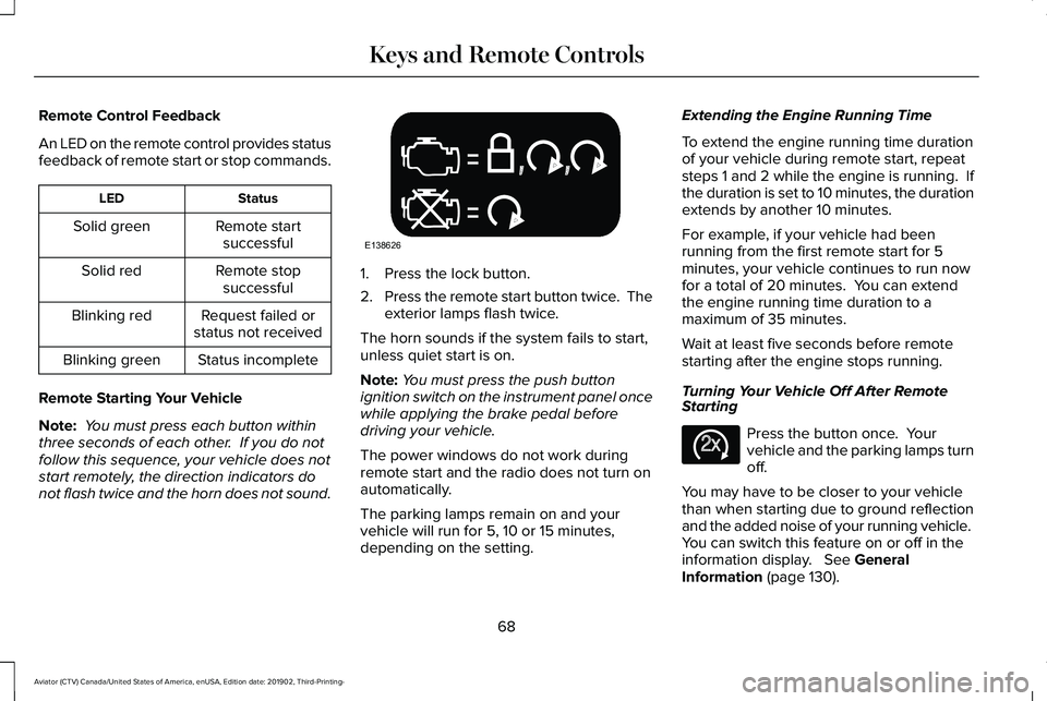 LINCOLN AVIATOR 2020 Owners Manual Remote Control Feedback
An LED on the remote control provides status
feedback of remote start or stop commands.
Status
LED
Remote startsuccessful
Solid green
Remote stopsuccessful
Solid red
Request fa LINCOLN AVIATOR 2020 Owners Manual Remote Control Feedback
An LED on the remote control provides status
feedback of remote start or stop commands.
Status
LED
Remote startsuccessful
Solid green
Remote stopsuccessful
Solid red
Request fa