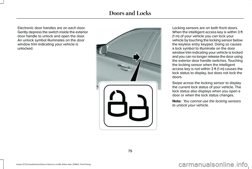 LINCOLN AVIATOR 2020 Manual Online Electronic door handles are on each door.
Gently depress the switch inside the exterior
door handle to unlock and open the door.
An unlock symbol illuminates on the door
window trim indicating your ve