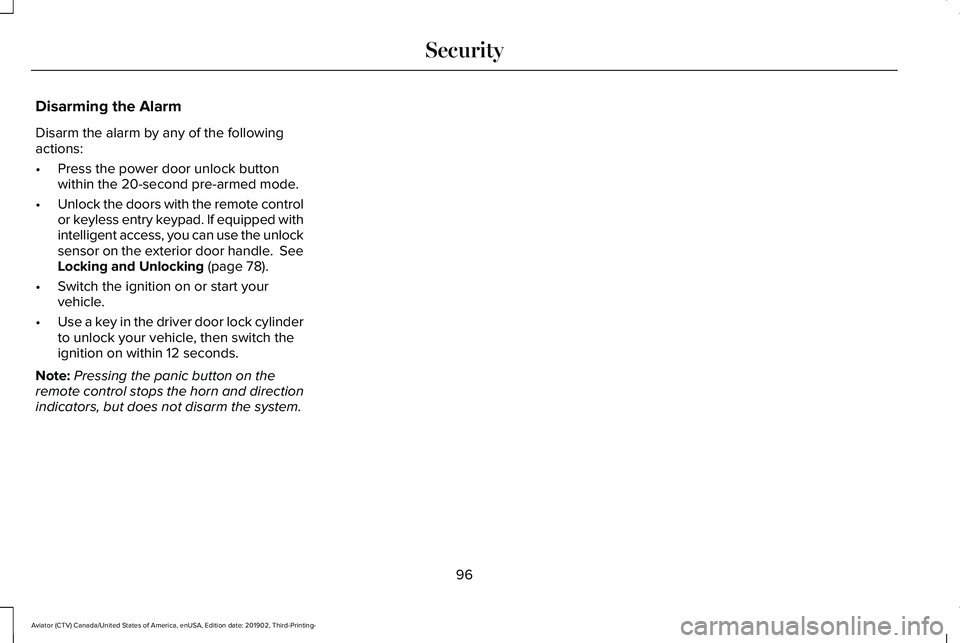 LINCOLN AVIATOR 2020 Owners Manual Disarming the Alarm
Disarm the alarm by any of the following
actions:
•
Press the power door unlock button
within the 20-second pre-armed mode.
• Unlock the doors with the remote control
or keyles LINCOLN AVIATOR 2020 Owners Manual Disarming the Alarm
Disarm the alarm by any of the following
actions:
•
Press the power door unlock button
within the 20-second pre-armed mode.
• Unlock the doors with the remote control
or keyles