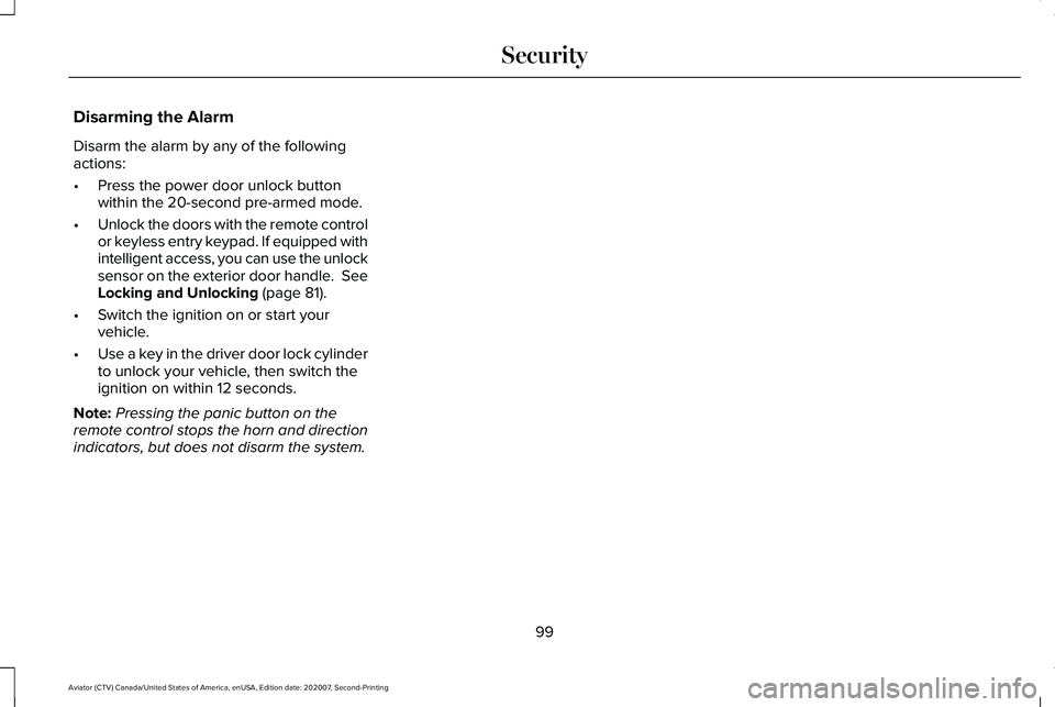 LINCOLN AVIATOR 2021 Owners Manual Disarming the Alarm
Disarm the alarm by any of the following
actions:
•
Press the power door unlock button
within the 20-second pre-armed mode.
• Unlock the doors with the remote control
or keyles LINCOLN AVIATOR 2021 Owners Manual Disarming the Alarm
Disarm the alarm by any of the following
actions:
•
Press the power door unlock button
within the 20-second pre-armed mode.
• Unlock the doors with the remote control
or keyles