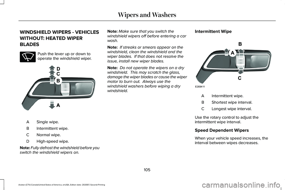 LINCOLN AVIATOR 2021 Owners Manual WINDSHIELD WIPERS - VEHICLES
WITHOUT: HEATED WIPER
BLADES
Push the lever up or down to
operate the windshield wiper.
Single wipe.
A
Intermittent wipe.
B
Normal wipe.
C
High-speed wipe.
D
Note: Fully d LINCOLN AVIATOR 2021 Owners Manual WINDSHIELD WIPERS - VEHICLES
WITHOUT: HEATED WIPER
BLADES
Push the lever up or down to
operate the windshield wiper.
Single wipe.
A
Intermittent wipe.
B
Normal wipe.
C
High-speed wipe.
D
Note: Fully d