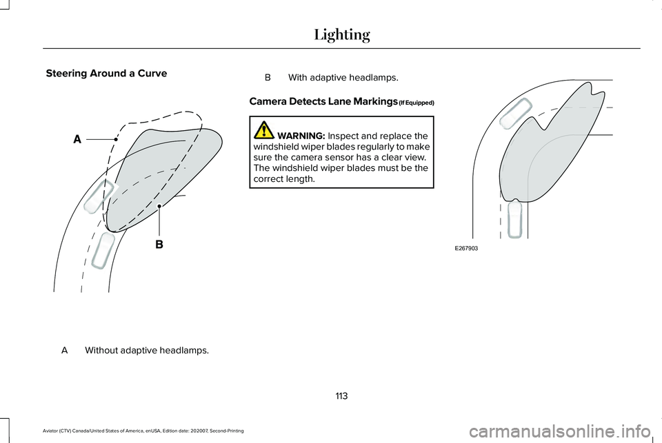 LINCOLN AVIATOR 2021 User Guide Steering Around a Curve
Without adaptive headlamps.
A B With adaptive headlamps.
Camera Detects Lane Markings (If Equipped) WARNING: Inspect and replace the
windshield wiper blades regularly to make
s