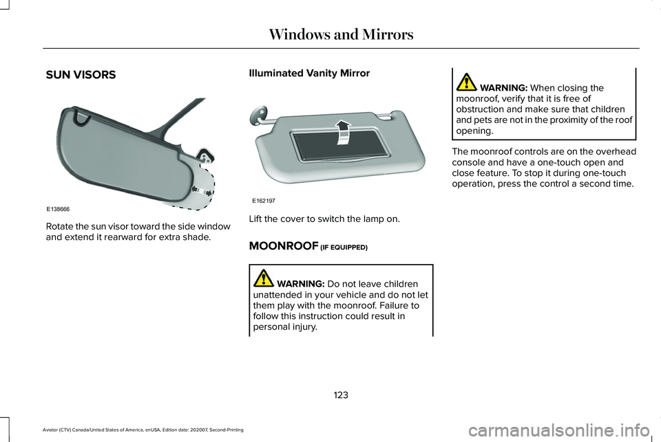 LINCOLN AVIATOR 2021  Owners Manual SUN VISORS
Rotate the sun visor toward the side window
and extend it rearward for extra shade.
Illuminated Vanity Mirror Lift the cover to switch the lamp on.
MOONROOF (IF EQUIPPED)
WARNING: 
Do not l
