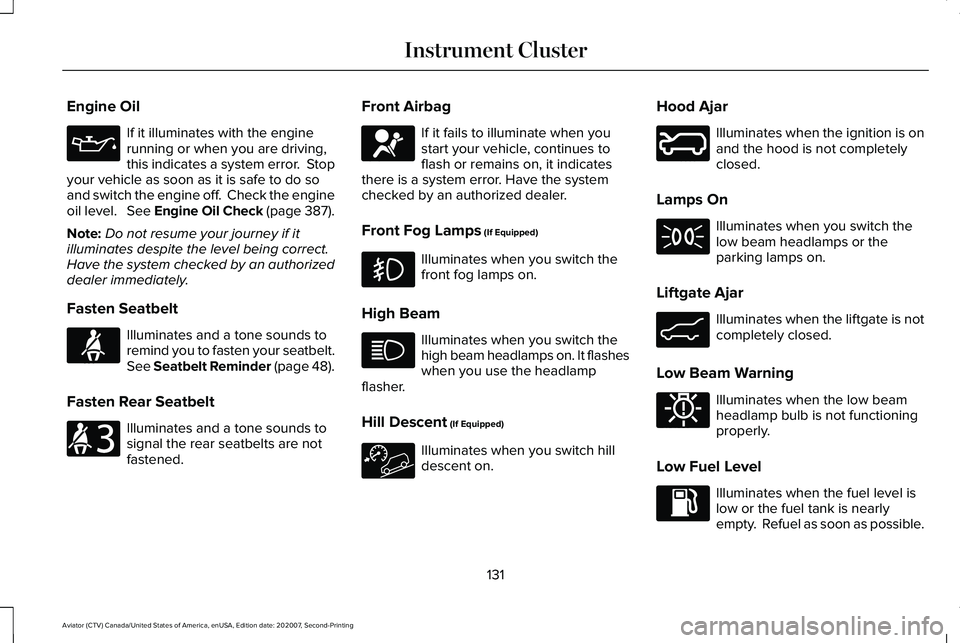 LINCOLN AVIATOR 2021 Owners Manual Engine Oil
If it illuminates with the engine
running or when you are driving,
this indicates a system error. Stop
your vehicle as soon as it is safe to do so
and switch the engine off. Check the eng LINCOLN AVIATOR 2021 Owners Manual Engine Oil
If it illuminates with the engine
running or when you are driving,
this indicates a system error. Stop
your vehicle as soon as it is safe to do so
and switch the engine off. Check the eng