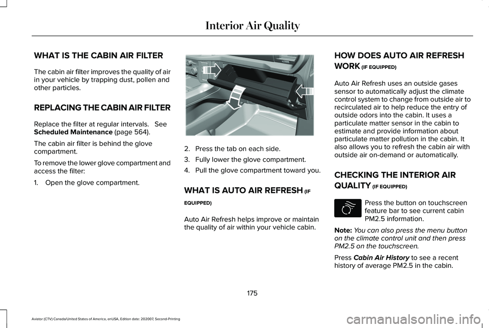 LINCOLN AVIATOR 2021 Owners Manual WHAT IS THE CABIN AIR FILTER
The cabin air filter improves the quality of air
in your vehicle by trapping dust, pollen and
other particles.
REPLACING THE CABIN AIR FILTER
Replace the filter at regular