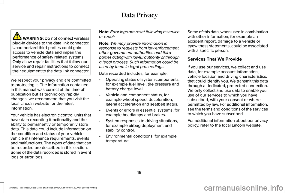 LINCOLN AVIATOR 2021 Owners Manual WARNING: Do not connect wireless
plug-in devices to the data link connector.
Unauthorized third parties could gain
access to vehicle data and impair the
performance of safety related systems.
Only all LINCOLN AVIATOR 2021 Owners Manual WARNING: Do not connect wireless
plug-in devices to the data link connector.
Unauthorized third parties could gain
access to vehicle data and impair the
performance of safety related systems.
Only all