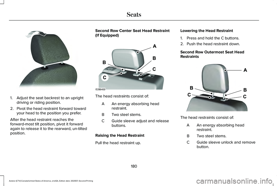 LINCOLN AVIATOR 2021 Owners Manual 1. Adjust the seat backrest to an upright
driving or riding position.
2. Pivot the head restraint forward toward your head to the position you prefer.
After the head restraint reaches the
forward-most LINCOLN AVIATOR 2021 Owners Manual 1. Adjust the seat backrest to an upright
driving or riding position.
2. Pivot the head restraint forward toward your head to the position you prefer.
After the head restraint reaches the
forward-most