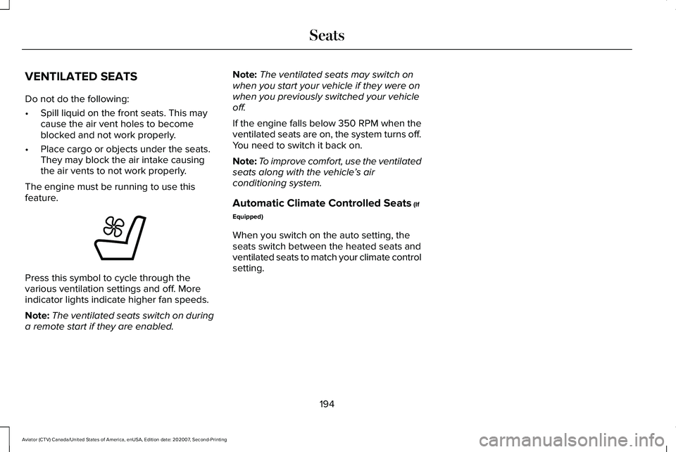 LINCOLN AVIATOR 2021 Owners Manual VENTILATED SEATS
Do not do the following:
•
Spill liquid on the front seats. This may
cause the air vent holes to become
blocked and not work properly.
• Place cargo or objects under the seats.
Th LINCOLN AVIATOR 2021 Owners Manual VENTILATED SEATS
Do not do the following:
•
Spill liquid on the front seats. This may
cause the air vent holes to become
blocked and not work properly.
• Place cargo or objects under the seats.
Th