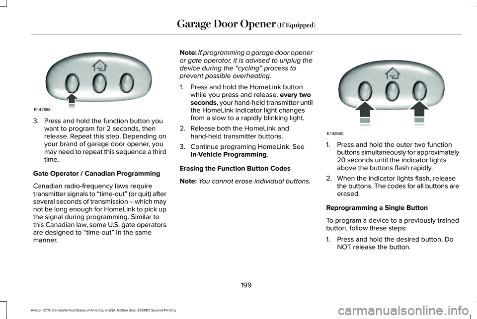 LINCOLN AVIATOR 2021 Owners Manual 3. Press and hold the function button you
want to program for 2 seconds, then
release. Repeat this step. Depending on
your brand of garage door opener, you
may need to repeat this sequence a third
tim LINCOLN AVIATOR 2021 Owners Manual 3. Press and hold the function button you
want to program for 2 seconds, then
release. Repeat this step. Depending on
your brand of garage door opener, you
may need to repeat this sequence a third
tim