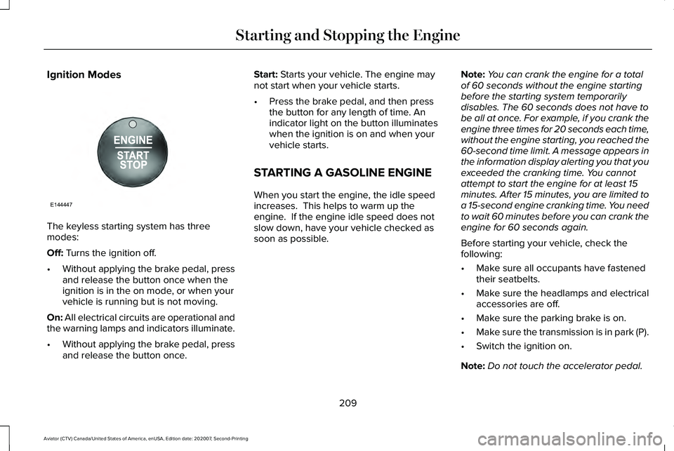 LINCOLN AVIATOR 2021 Owners Manual Ignition Modes
The keyless starting system has three
modes:
Off: Turns the ignition off.
• Without applying the brake pedal, press
and release the button once when the
ignition is in the on mode, or LINCOLN AVIATOR 2021 Owners Manual Ignition Modes
The keyless starting system has three
modes:
Off: Turns the ignition off.
• Without applying the brake pedal, press
and release the button once when the
ignition is in the on mode, or