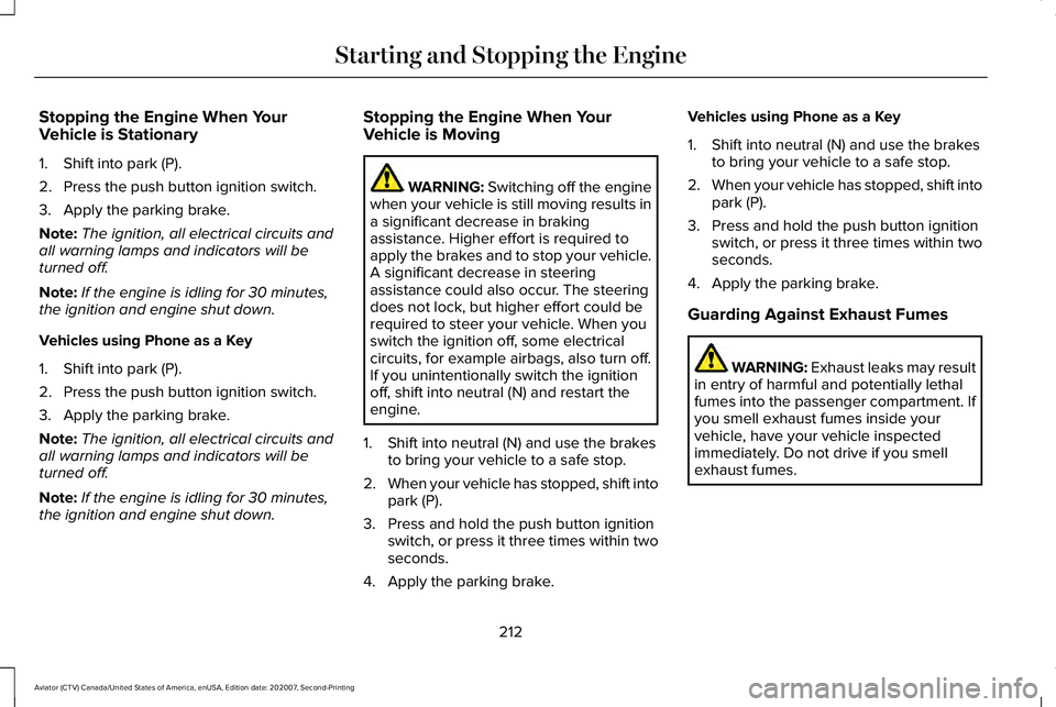 LINCOLN AVIATOR 2021 Owners Manual Stopping the Engine When Your
Vehicle is Stationary
1. Shift into park (P).
2. Press the push button ignition switch.
3. Apply the parking brake.
Note:
The ignition, all electrical circuits and
all wa LINCOLN AVIATOR 2021 Owners Manual Stopping the Engine When Your
Vehicle is Stationary
1. Shift into park (P).
2. Press the push button ignition switch.
3. Apply the parking brake.
Note:
The ignition, all electrical circuits and
all wa
