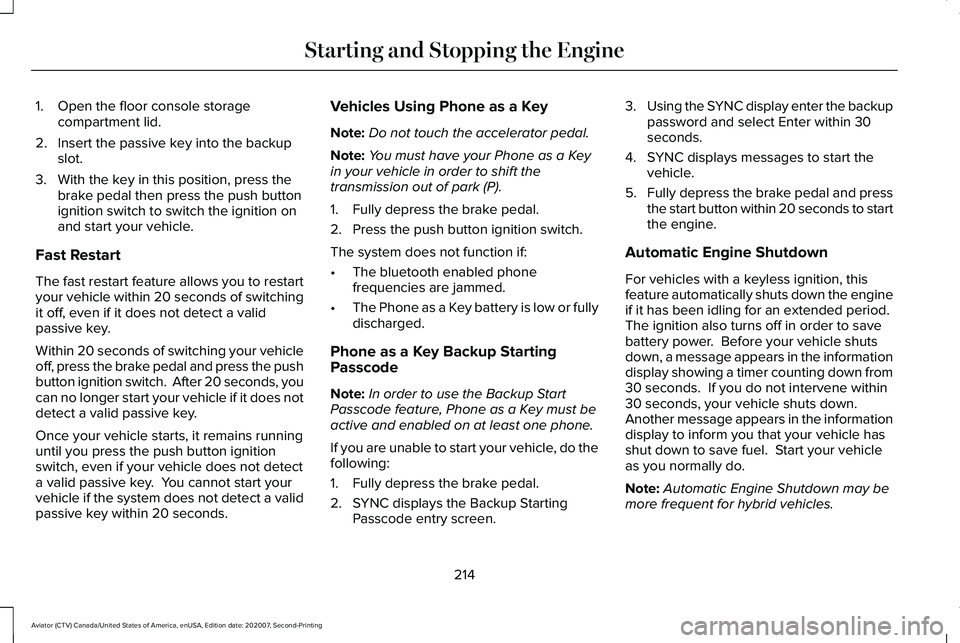 LINCOLN AVIATOR 2021 Owners Manual 1. Open the floor console storage
compartment lid.
2. Insert the passive key into the backup slot.
3. With the key in this position, press the brake pedal then press the push button
ignition switch to LINCOLN AVIATOR 2021 Owners Manual 1. Open the floor console storage
compartment lid.
2. Insert the passive key into the backup slot.
3. With the key in this position, press the brake pedal then press the push button
ignition switch to