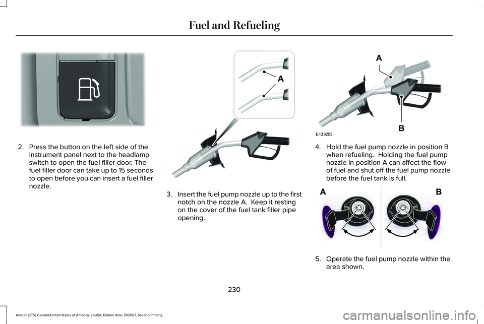 LINCOLN AVIATOR 2021 User Guide 2. Press the button on the left side of the
instrument panel next to the headlamp
switch to open the fuel filler door. The
fuel filler door can take up to 15 seconds
to open before you can insert a fu