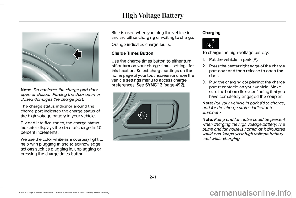 LINCOLN AVIATOR 2021  Owners Manual Note:
 Do not force the charge port door
open or closed.  Forcing the door open or
closed damages the charge port.
The charge status indicator around the
charge port indicates the charge status of
the