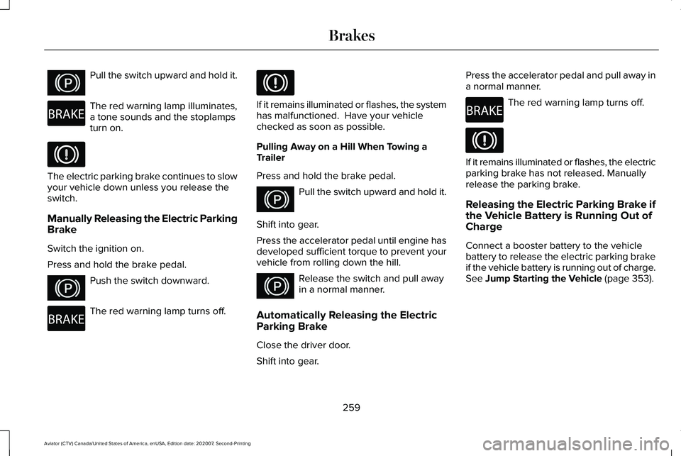 LINCOLN AVIATOR 2021 Owners Guide Pull the switch upward and hold it.
The red warning lamp illuminates,
a tone sounds and the stoplamps
turn on.
The electric parking brake continues to slow
your vehicle down unless you release the
swi LINCOLN AVIATOR 2021 Owners Guide Pull the switch upward and hold it.
The red warning lamp illuminates,
a tone sounds and the stoplamps
turn on.
The electric parking brake continues to slow
your vehicle down unless you release the
swi