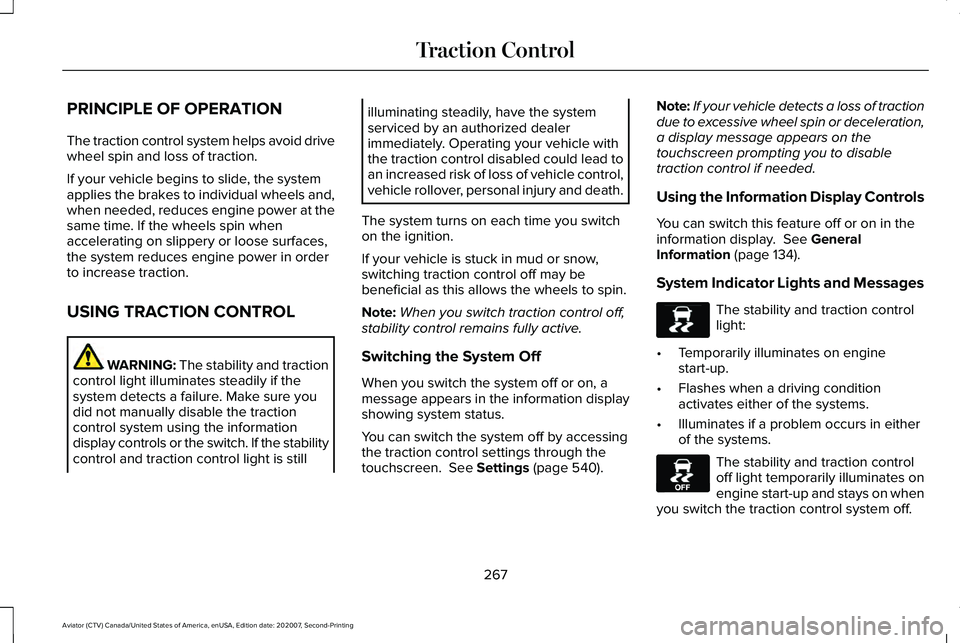 LINCOLN AVIATOR 2021 Owners Manual PRINCIPLE OF OPERATION
The traction control system helps avoid drive
wheel spin and loss of traction.
If your vehicle begins to slide, the system
applies the brakes to individual wheels and,
when need LINCOLN AVIATOR 2021 Owners Manual PRINCIPLE OF OPERATION
The traction control system helps avoid drive
wheel spin and loss of traction.
If your vehicle begins to slide, the system
applies the brakes to individual wheels and,
when need