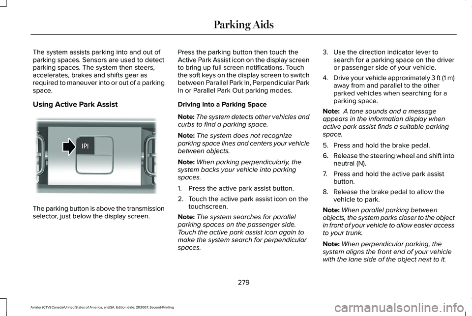 LINCOLN AVIATOR 2021 Owners Manual The system assists parking into and out of
parking spaces. Sensors are used to detect
parking spaces. The system then steers,
accelerates, brakes and shifts gear as
required to maneuver into or out of LINCOLN AVIATOR 2021 Owners Manual The system assists parking into and out of
parking spaces. Sensors are used to detect
parking spaces. The system then steers,
accelerates, brakes and shifts gear as
required to maneuver into or out of