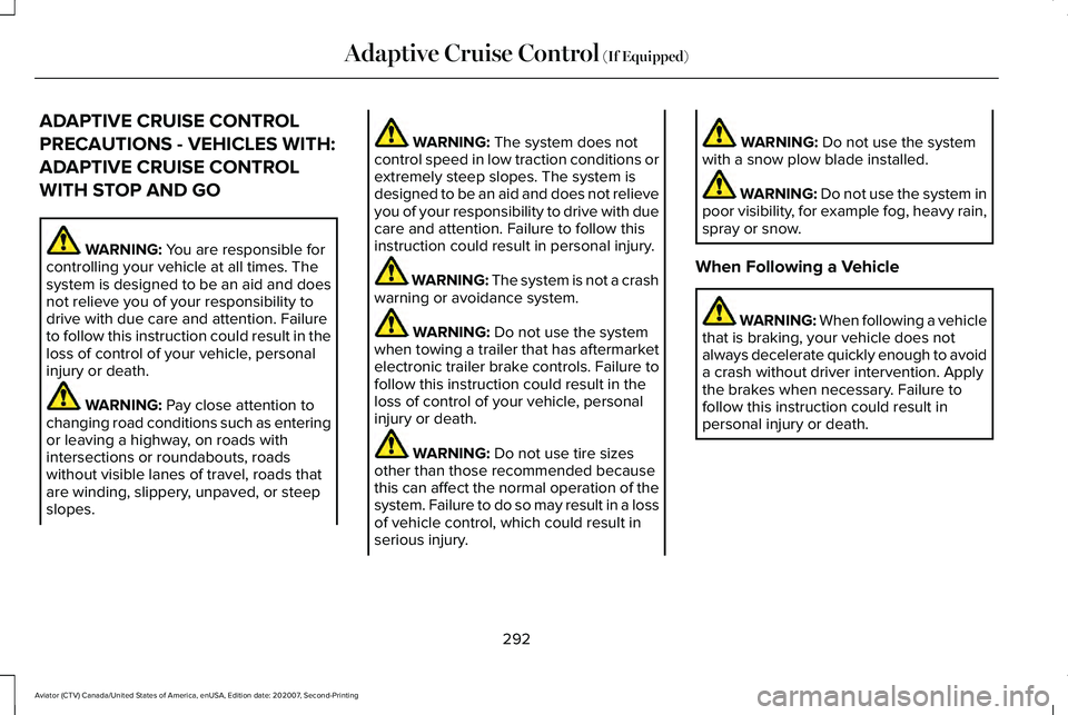 LINCOLN AVIATOR 2021 User Guide ADAPTIVE CRUISE CONTROL
PRECAUTIONS - VEHICLES WITH:
ADAPTIVE CRUISE CONTROL
WITH STOP AND GO
WARNING: You are responsible for
controlling your vehicle at all times. The
system is designed to be an ai