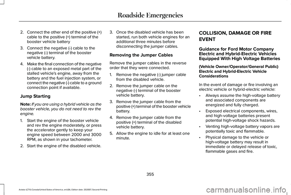 LINCOLN AVIATOR 2021 Owners Manual 2.
Connect the other end of the positive (+)
cable to the positive (+) terminal of the
booster vehicle battery
3. Connect the negative (-) cable to the negative (-) terminal of the booster
vehicle bat LINCOLN AVIATOR 2021 Owners Manual 2.
Connect the other end of the positive (+)
cable to the positive (+) terminal of the
booster vehicle battery
3. Connect the negative (-) cable to the negative (-) terminal of the booster
vehicle bat