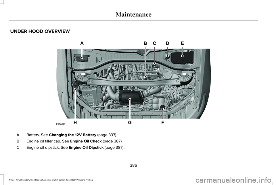 LINCOLN AVIATOR 2021 Owners Guide UNDER HOOD OVERVIEW
Battery. See Changing the 12V Battery (page 397).
A
Engine oil filler cap.
 See Engine Oil Check (page 387).
B
Engine oil dipstick.
 See Engine Oil Dipstick (page 387).
C
386
Aviat