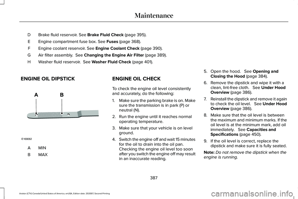 LINCOLN AVIATOR 2021 Owners Manual Brake fluid reservoir. See Brake Fluid Check (page 395).
D
Engine compartment fuse box.
See Fuses (page 368).
E
Engine coolant reservoir.
See Engine Coolant Check (page 390).
F
Air filter assembly. LINCOLN AVIATOR 2021 Owners Manual Brake fluid reservoir. See Brake Fluid Check (page 395).
D
Engine compartment fuse box.
See Fuses (page 368).
E
Engine coolant reservoir.
See Engine Coolant Check (page 390).
F
Air filter assembly.