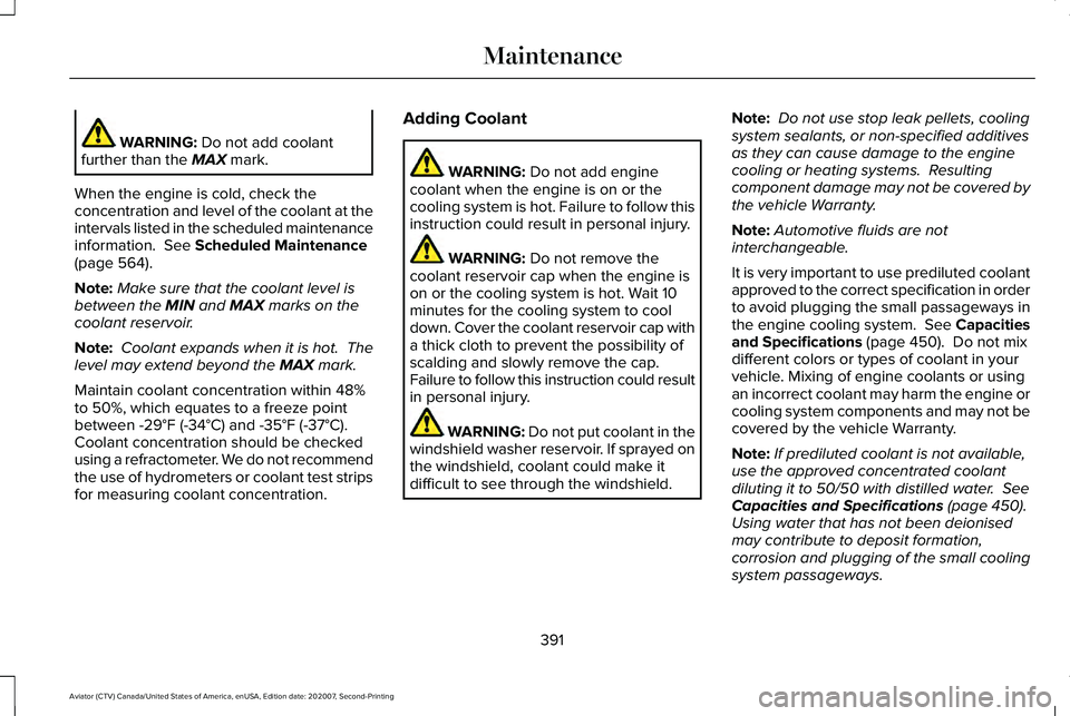 LINCOLN AVIATOR 2021 Owners Manual WARNING: Do not add coolant
further than the MAX mark.
When the engine is cold, check the
concentration and level of the coolant at the
intervals listed in the scheduled maintenance
information.
See LINCOLN AVIATOR 2021 Owners Manual WARNING: Do not add coolant
further than the MAX mark.
When the engine is cold, check the
concentration and level of the coolant at the
intervals listed in the scheduled maintenance
information.
See