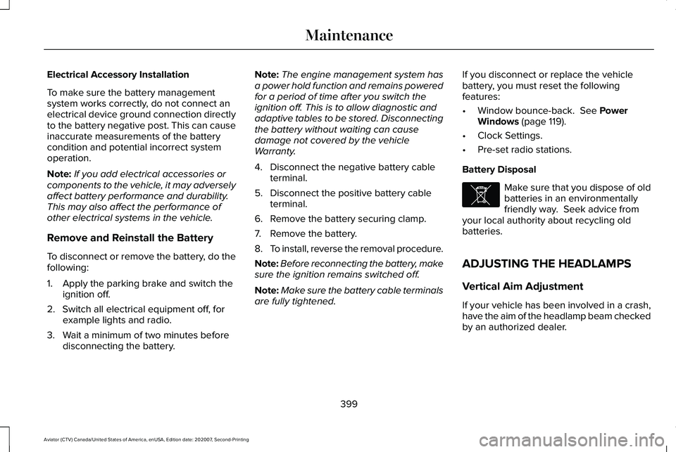 LINCOLN AVIATOR 2021 Owners Manual Electrical Accessory Installation
To make sure the battery management
system works correctly, do not connect an
electrical device ground connection directly
to the battery negative post. This can caus LINCOLN AVIATOR 2021 Owners Manual Electrical Accessory Installation
To make sure the battery management
system works correctly, do not connect an
electrical device ground connection directly
to the battery negative post. This can caus