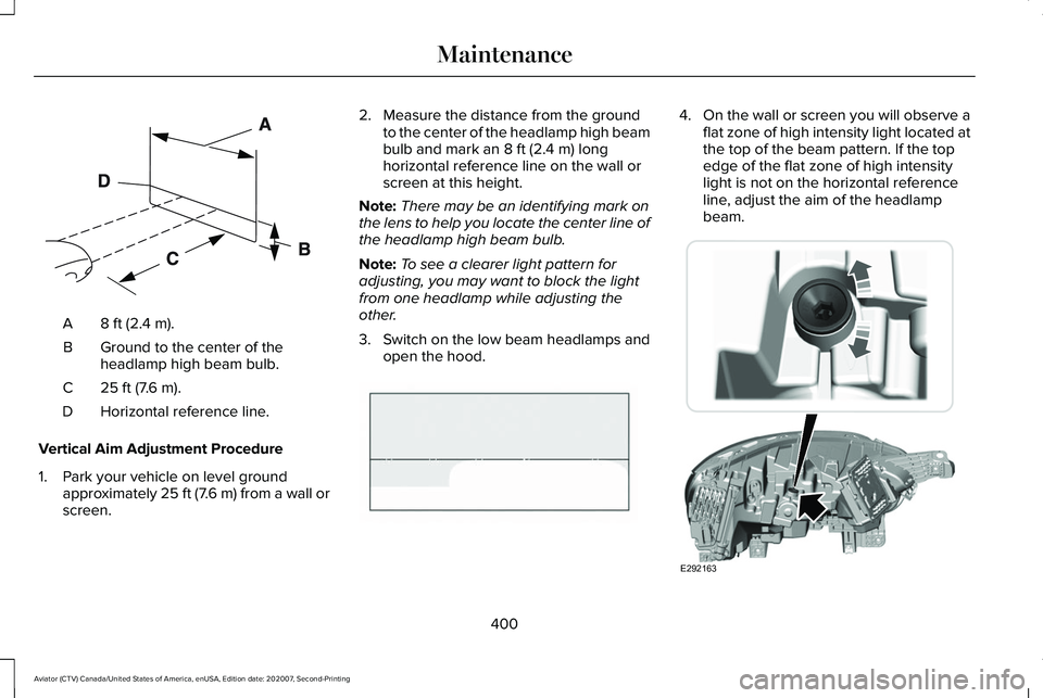 LINCOLN AVIATOR 2021 Owners Manual 8 ft (2.4 m).
A
Ground to the center of the
headlamp high beam bulb.
B
25 ft (7.6 m).
C
Horizontal reference line.
D
Vertical Aim Adjustment Procedure
1. Park your vehicle on level ground approximatel
