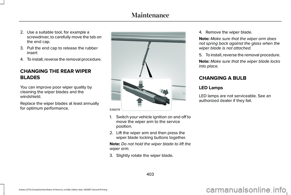 LINCOLN AVIATOR 2021 User Guide 2. Use a suitable tool, for example a
screwdriver, to carefully move the tab on
the end cap.
3. Pull the end cap to release the rubber insert
4. To install, reverse the removal procedure.
CHANGING THE