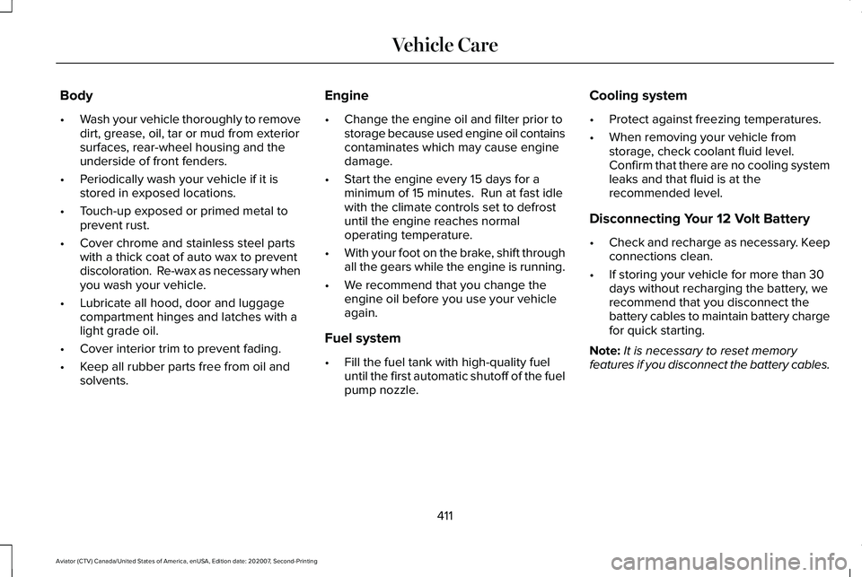 LINCOLN AVIATOR 2021 Service Manual Body
•
Wash your vehicle thoroughly to remove
dirt, grease, oil, tar or mud from exterior
surfaces, rear-wheel housing and the
underside of front fenders.
• Periodically wash your vehicle if it is