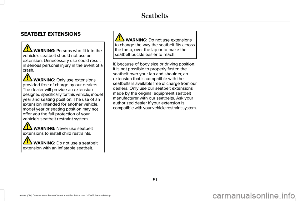LINCOLN AVIATOR 2021 Workshop Manual SEATBELT EXTENSIONS
WARNING: Persons who fit into the
vehicle's seatbelt should not use an
extension. Unnecessary use could result
in serious personal injury in the event of a
crash. WARNING:
Onl LINCOLN AVIATOR 2021 Workshop Manual SEATBELT EXTENSIONS
WARNING: Persons who fit into the
vehicle's seatbelt should not use an
extension. Unnecessary use could result
in serious personal injury in the event of a
crash. WARNING:
Onl