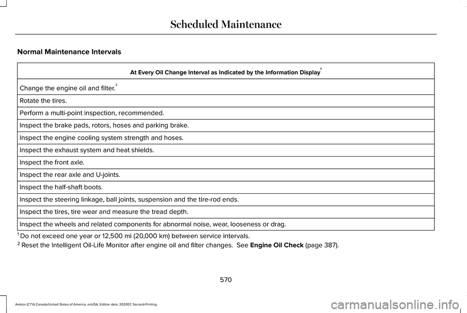 LINCOLN AVIATOR 2021 Owners Manual Normal Maintenance Intervals
At Every Oil Change Interval as Indicated by the Information Display
1
Change the engine oil and filter. 2
Rotate the tires.
Perform a multi-point inspection, recommended. LINCOLN AVIATOR 2021 Owners Manual Normal Maintenance Intervals
At Every Oil Change Interval as Indicated by the Information Display
1
Change the engine oil and filter. 2
Rotate the tires.
Perform a multi-point inspection, recommended.