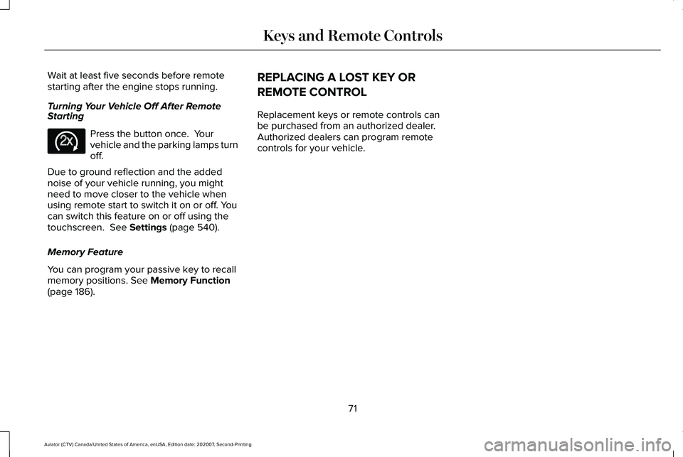 LINCOLN AVIATOR 2021  Owners Manual Wait at least five seconds before remote
starting after the engine stops running.
Turning Your Vehicle Off After Remote
Starting
Press the button once.  Your
vehicle and the parking lamps turn
off.
Du