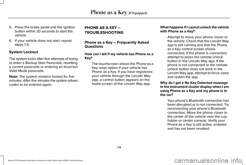 LINCOLN AVIATOR 2021 Owners Manual 5. Press the brake pedal and the ignition
button within 20 seconds to start the
vehicle.
6. If your vehicle does not start, repeat steps 1-5.
System Lockout
The system locks after five attempts of try LINCOLN AVIATOR 2021 Owners Manual 5. Press the brake pedal and the ignition
button within 20 seconds to start the
vehicle.
6. If your vehicle does not start, repeat steps 1-5.
System Lockout
The system locks after five attempts of try