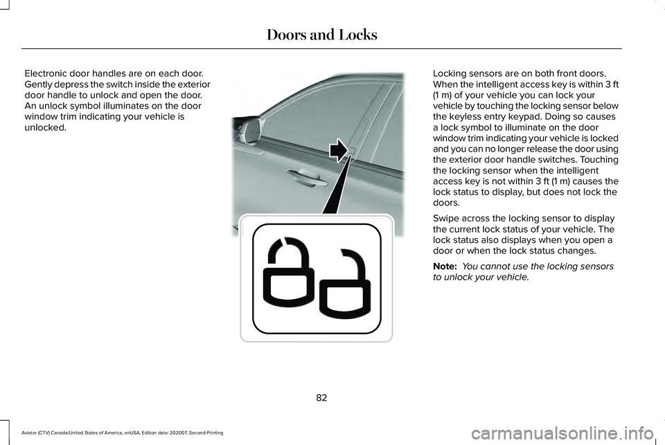 LINCOLN AVIATOR 2021 Owners Manual Electronic door handles are on each door.
Gently depress the switch inside the exterior
door handle to unlock and open the door.
An unlock symbol illuminates on the door
window trim indicating your ve LINCOLN AVIATOR 2021 Owners Manual Electronic door handles are on each door.
Gently depress the switch inside the exterior
door handle to unlock and open the door.
An unlock symbol illuminates on the door
window trim indicating your ve