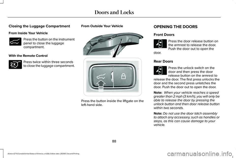 LINCOLN AVIATOR 2021 Owners Manual Closing the Luggage Compartment
From Inside Your Vehicle
Press the button on the instrument
panel to close the luggage
compartment.
With the Remote Control Press twice within three seconds
to close th LINCOLN AVIATOR 2021 Owners Manual Closing the Luggage Compartment
From Inside Your Vehicle
Press the button on the instrument
panel to close the luggage
compartment.
With the Remote Control Press twice within three seconds
to close th