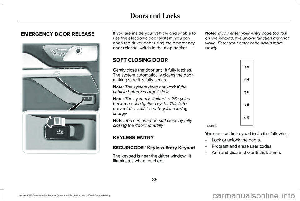 LINCOLN AVIATOR 2021 Owners Manual EMERGENCY DOOR RELEASE If you are inside your vehicle and unable to
use the electronic door system, you can
open the driver door using the emergency
door release switch in the map pocket.
SOFT CLOSING LINCOLN AVIATOR 2021 Owners Manual EMERGENCY DOOR RELEASE If you are inside your vehicle and unable to
use the electronic door system, you can
open the driver door using the emergency
door release switch in the map pocket.
SOFT CLOSING
