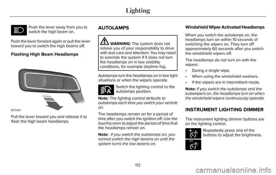 LINCOLN AVIATOR 2023  Owners Manual Push the lever away from you to
switch the high beam on.
Push the lever forward again or pull the lever
toward you to switch the high beams off.
Flashing High Beam Headlamps
E273181
Pull the lever tow