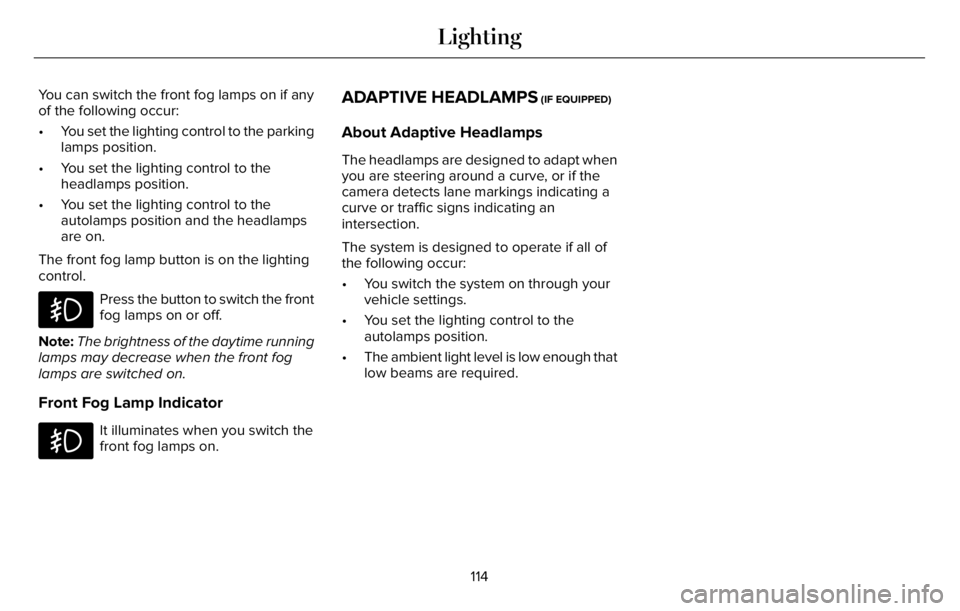 LINCOLN AVIATOR 2023 User Guide You can switch the front fog lamps on if any
of the following occur:
• You set the lighting control to the parking
lamps position.
• You set the lighting control to the
headlamps position.
• You LINCOLN AVIATOR 2023 User Guide You can switch the front fog lamps on if any
of the following occur:
• You set the lighting control to the parking
lamps position.
• You set the lighting control to the
headlamps position.
• You