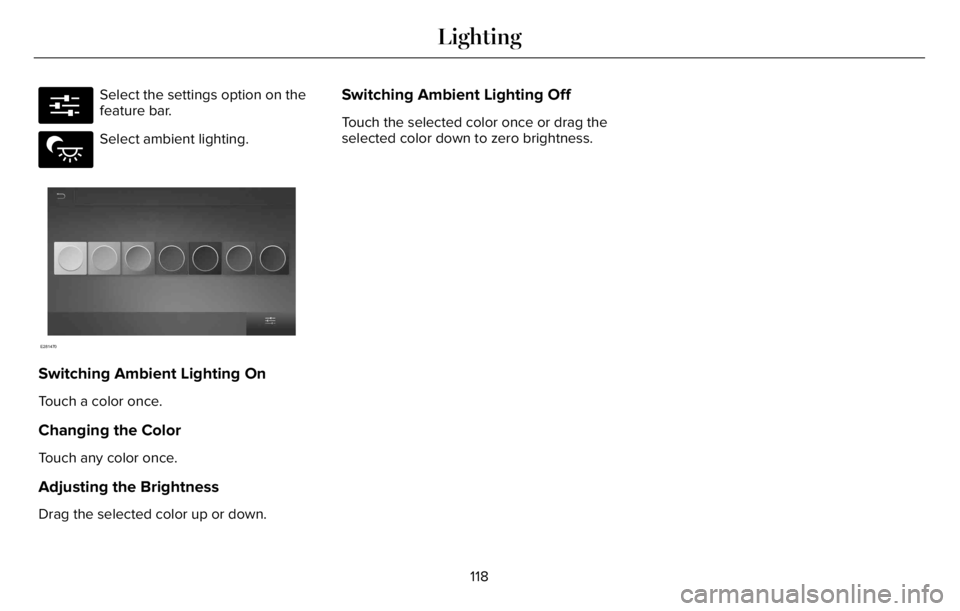 LINCOLN AVIATOR 2023 Owners Manual E280315
Select the settings option on the
feature bar.
E279027
Select ambient lighting.
E281470
Switching Ambient Lighting On
Touch a color once.
Changing the Color
Touch any color once.
Adjusting the LINCOLN AVIATOR 2023 Owners Manual E280315
Select the settings option on the
feature bar.
E279027
Select ambient lighting.
E281470
Switching Ambient Lighting On
Touch a color once.
Changing the Color
Touch any color once.
Adjusting the