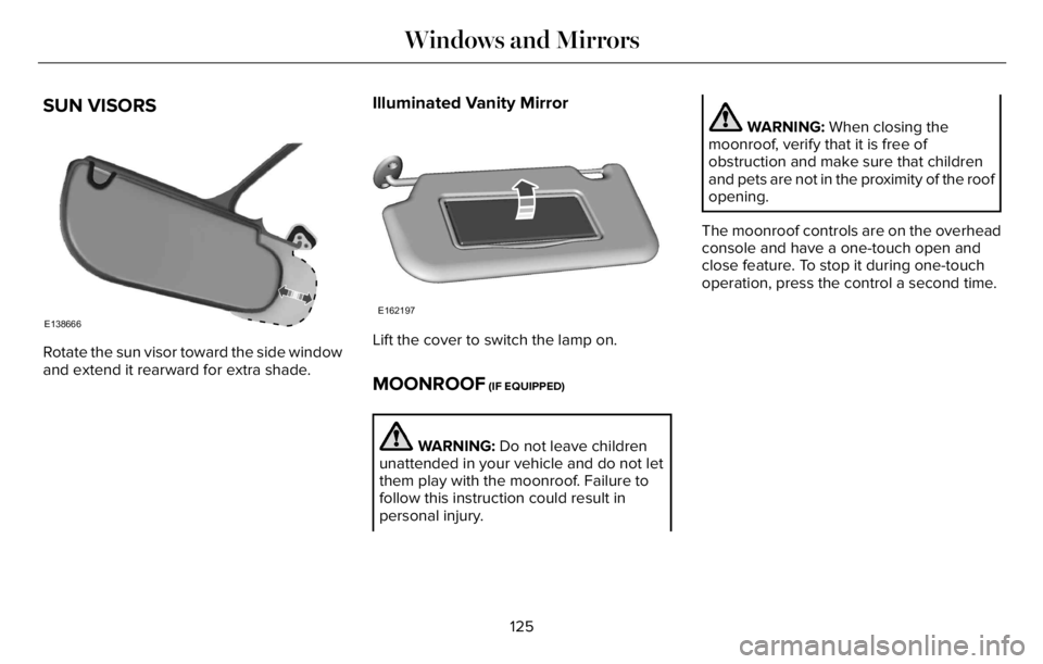 LINCOLN AVIATOR 2023 User Guide SUN VISORS
E138666
Rotate the sun visor toward the side window
and extend it rearward for extra shade.
Illuminated Vanity Mirror
E162197
Lift the cover to switch the lamp on.
MOONROOF (IF EQUIPPED)
WA LINCOLN AVIATOR 2023 User Guide SUN VISORS
E138666
Rotate the sun visor toward the side window
and extend it rearward for extra shade.
Illuminated Vanity Mirror
E162197
Lift the cover to switch the lamp on.
MOONROOF (IF EQUIPPED)
WA
