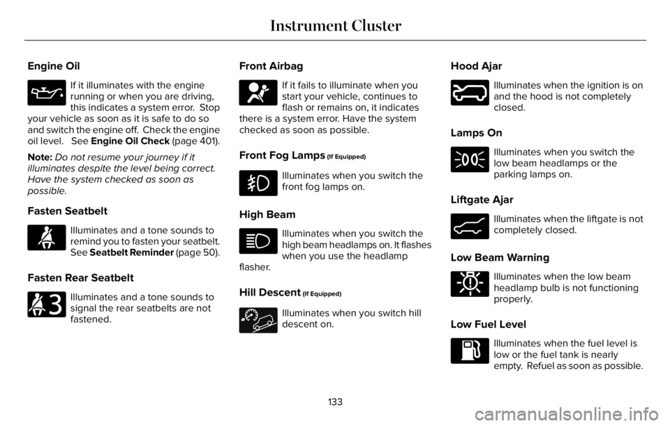 LINCOLN AVIATOR 2023  Owners Manual Engine Oil
If it illuminates with the engine
running or when you are driving,
this indicates a system error.  Stop
your vehicle as soon as it is safe to do so
and switch the engine off.  Check the eng