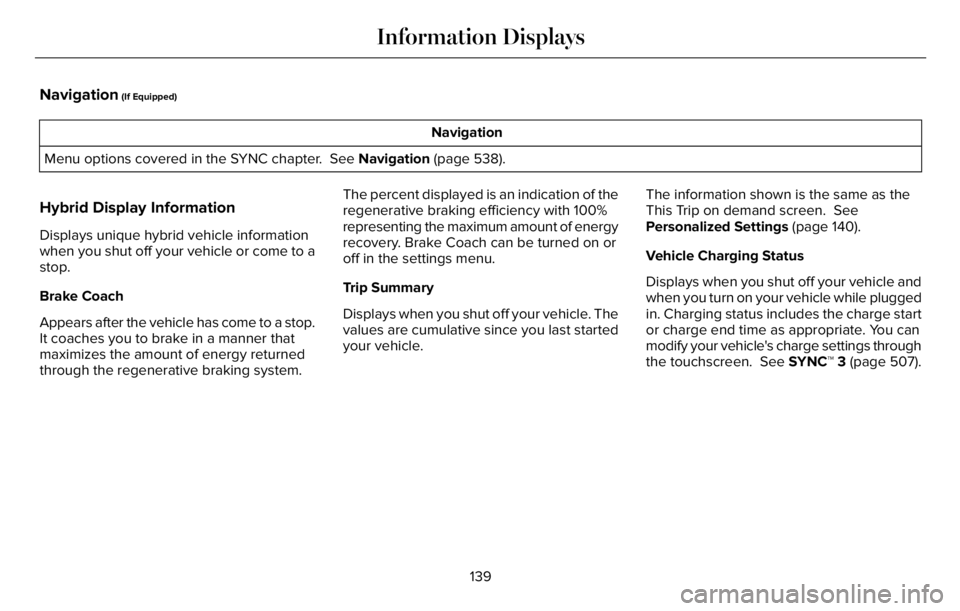 LINCOLN AVIATOR 2023 User Guide Navigation (If Equipped)
Navigation
Menu options covered in the SYNC chapter. See Navigation (page 538).
Hybrid Display Information
Displays unique hybrid vehicle information
when you shut off your v LINCOLN AVIATOR 2023 User Guide Navigation (If Equipped)
Navigation
Menu options covered in the SYNC chapter. See Navigation (page 538).
Hybrid Display Information
Displays unique hybrid vehicle information
when you shut off your v