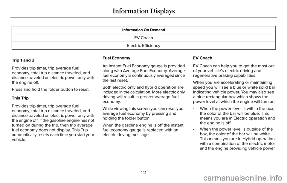 LINCOLN AVIATOR 2023 Owners Manual Information On Demand
EV Coach
Electric Efficiency
Trip 1 and 2
Provides trip timer, trip average fuel
economy, total trip distance traveled, and
distance traveled on electric power only with
the engi LINCOLN AVIATOR 2023 Owners Manual Information On Demand
EV Coach
Electric Efficiency
Trip 1 and 2
Provides trip timer, trip average fuel
economy, total trip distance traveled, and
distance traveled on electric power only with
the engi