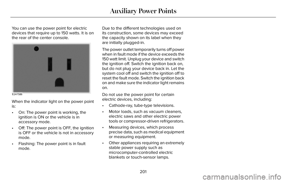 LINCOLN AVIATOR 2023 Owners Manual You can use the power point for electric
devices that require up to 150 watts. It is on
the rear of the center console.
E247586
When the indicator light on the power point
is:
• On: The power point LINCOLN AVIATOR 2023 Owners Manual You can use the power point for electric
devices that require up to 150 watts. It is on
the rear of the center console.
E247586
When the indicator light on the power point
is:
• On: The power point